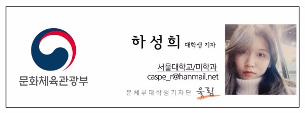 문화체육관광부 하성희 대학생기자 서울대학교/미학과 caspe_r@hanmail.net 문체부대학생기자단 울림