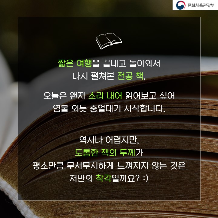 짧은 여행을 끝내고 돌아와서 다시 펼쳐본 전공 책, 오늘은 왠지 소리내어 읽어보고 싶어 염불 외듯 중얼대기 시작합니다. 역시나 어렵지만, 도톰한 책의 두께가 평소만큼 무시무시하게 느껴지지 않는 것은 저만의 착각일까요? ;)