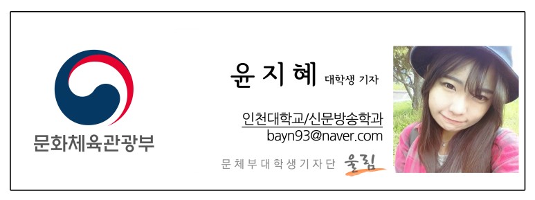 문화체육관광부 윤지혜 대학생기자 인천대학교/신문방송학과 bayn93@naver.com 문체부대학생기자단 울림