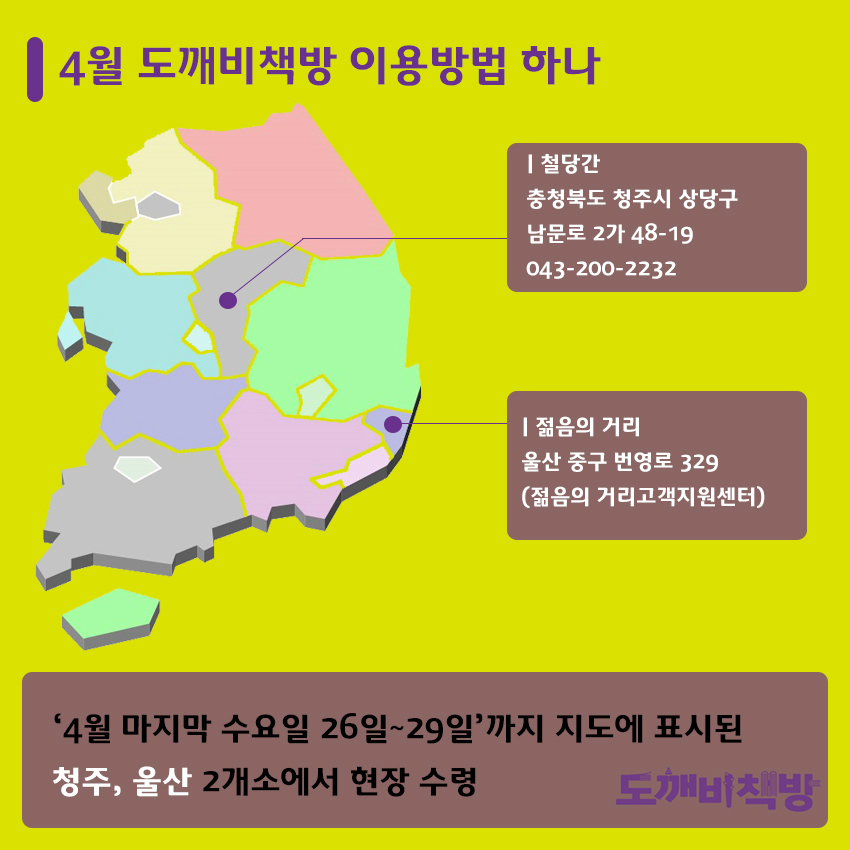 4월 도깨비책방 이용방법 하나 철당간 충청북도 청주시 상당구 남문로 2가 48-19 043-200-2232 젊음의 거리 울산 중구 번영로 329 (젊음의 거리고객지원센터) '4월 마지막 수요일 26일~29일'까지 지도에 표시된 청주, 울산 2개소에서 현장 수령 도깨비책방