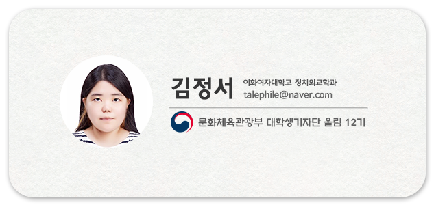 김정서  이화여자대학교/정치외교학과 talephile@naver.com 문화체육관광부 대학생기자단 울림 12기