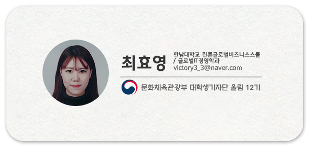 최효영 한남대학교 린튼글로벌비즈니스스쿨/ 글로벌IT경영학과 victory3_3@naver.com 문화체육관광부 대학생기자단 울림 12기