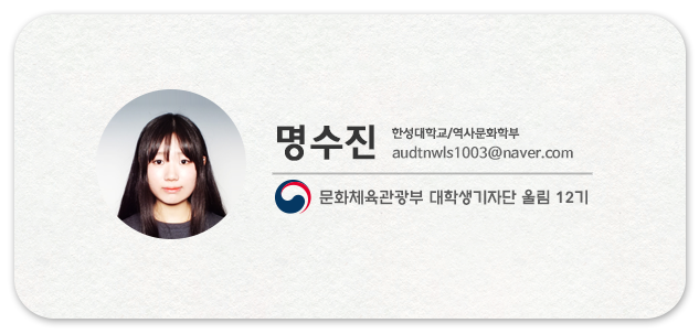 명수진  한성대학교/역사문화학부 audtnwls1003@naver.com 문화체육관광부 대학생기자단 울림 12기