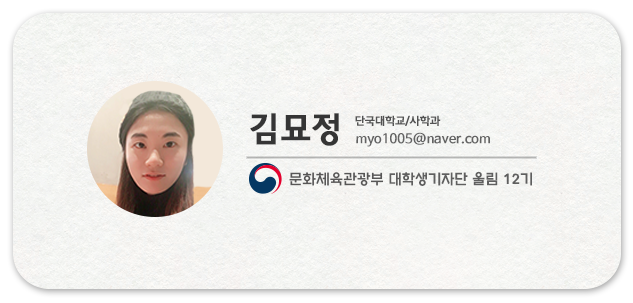 김묘정  단국대학교/사학과 myo1005@naver.com 문화체육관광부 대학생기자단 울림 12기