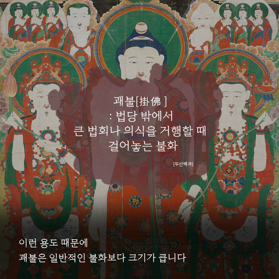 괘불[掛佛]:법당밖에서 큰 법회나 의식을 거행할떄 걸어놓는 불화 [두산백과] 이런용도때문에 괘불은 일반적인불화보다크기가큽니다.