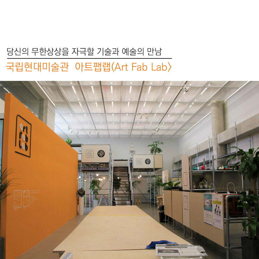 당신의 무한상상을 자극할 기술과 예술의만남 국립현대미술관 아트팹랩<Art Fab Lab />