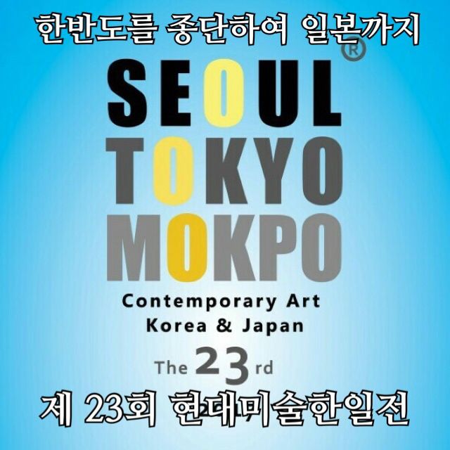 한반도를 종단하여 일본까지 <제23회 현대미술한‧일전 SEOUL&TOKYO&MOKPO 展 />