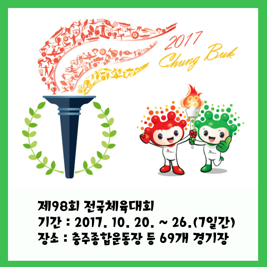 제98회 전국체육대회  기간: 2017.10.20.~26(7일간)  장소:충추종합운동장 등 69개 경기장