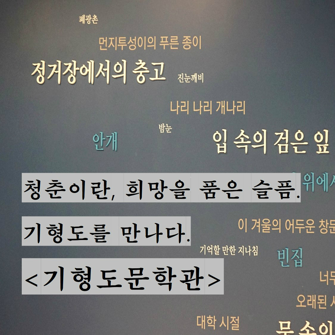 청춘이란, 희망을 품은 슬픔. 기형도를 만나다. <기형도문학관> | 폐광촌, 먼지투성이의 푸른 종이, 정거장에서의 충고, 진눈깨비, 나리나리 개나리, 밤눈, 안개, 입속의 검은 잎, 기억할 만한 지나침, 빈집, 대학시절