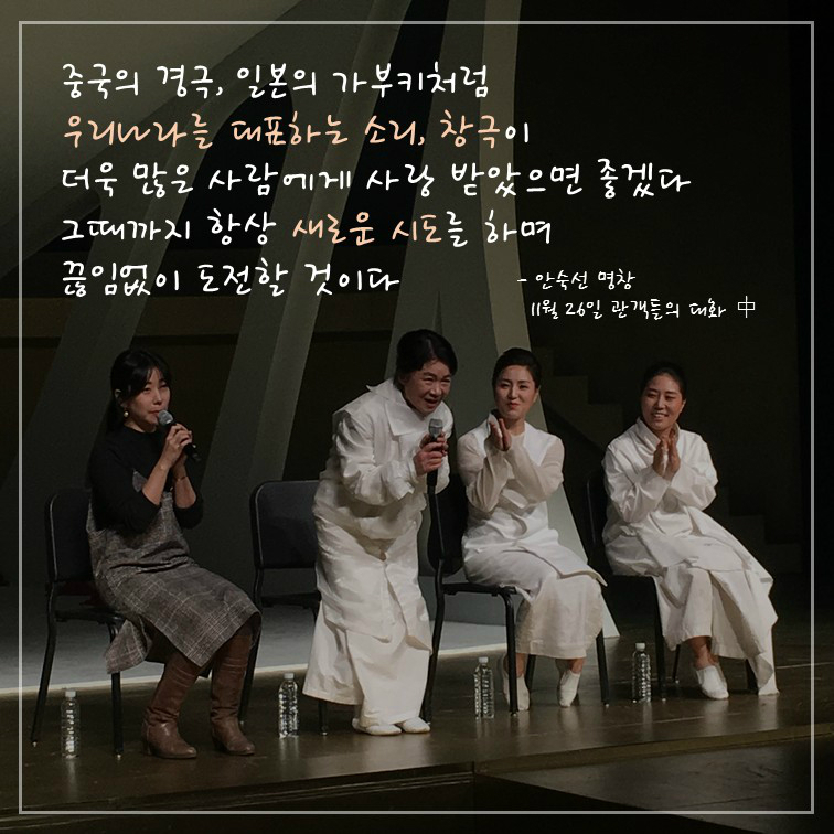 중국의 경극, 일본의 가부키처럼 우리나라를 대표하는 소리, 창극이 더욱 많은 사람에게 사랑 받았으면 좋겠다 그때까지 항상 새로운 시도를 하며 끊임없이 도전할 것이다 -안숙선 명창 11월 26일 관객들의 대화 중