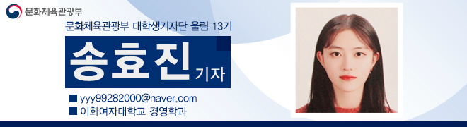 문화체육관광부 대학생기자단 울림 13기 송효진 기자 yyy992820000@naver.com 이화여자대학교 경영학과