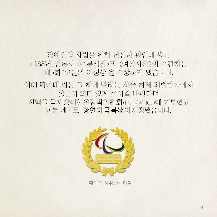 장애인의 자립을 위해 헌신한 황연대 씨는1988년, 언론사 <주부생활>과 <여성자신>이 주관하는제5회 ‘오늘의 여성상’을 수상하게 됐습니다.       이때 황연대 씨는 그 해에 열리는 서울 하계 패럴림픽에서상금이 의미 있게 쓰이길 바란다며전액을 국제장애인올림픽위원회(IPC 당시 ICC)에 기부했고이를 계기로 ‘황연대 극복상’이 제정됐습니다.