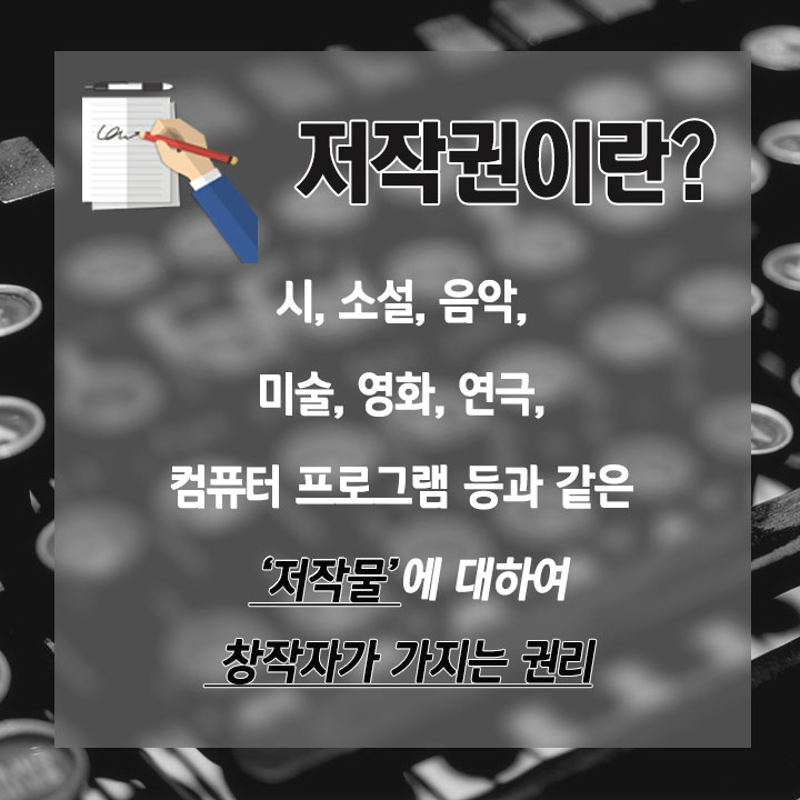 저작권이란? 시, 소설, 음악, 미술, 영화, 연극, 컴퓨터 프로그램 등과 같은 '저작물'에 대하여 창작자가 가지는 권리