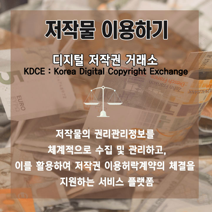 저작물 이용하기 디지털 저작권 거래소 KDCD : Korea Digital Copyright Exchange  저작물의 권리관리정보를 체계적으로 수집 및 관리하고, 이를 활용하여 저작권 이용허락계약의 체결을 지원하는 서비스 플랫폼