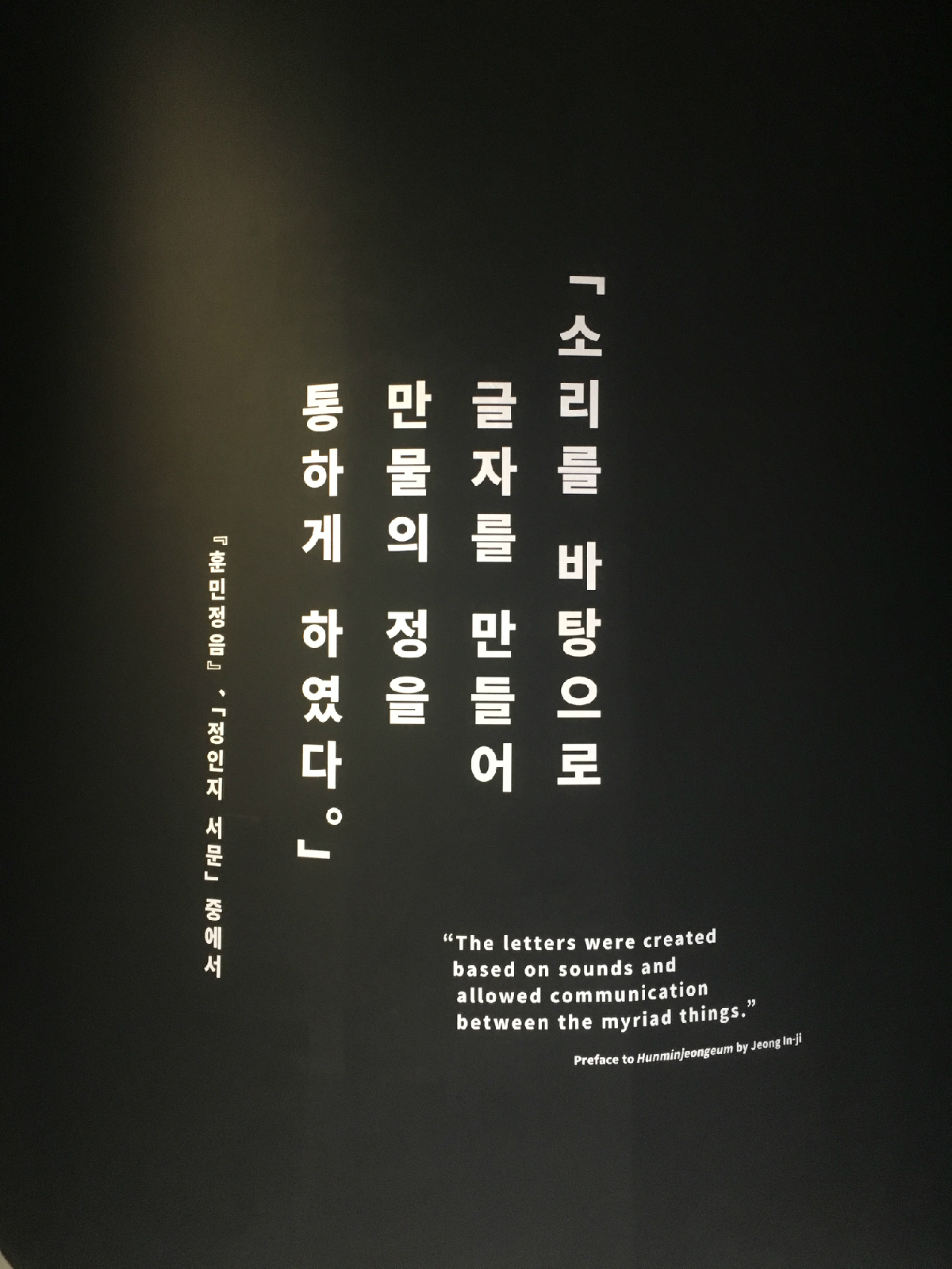 「소리를 바탕으로 글자를 만들어 만물의 정을 통하게 하였다.」  「훈민정음」, 「정인지 서문」 중에서  "The letters were created based on sounds and allowed communication between the myriad things."