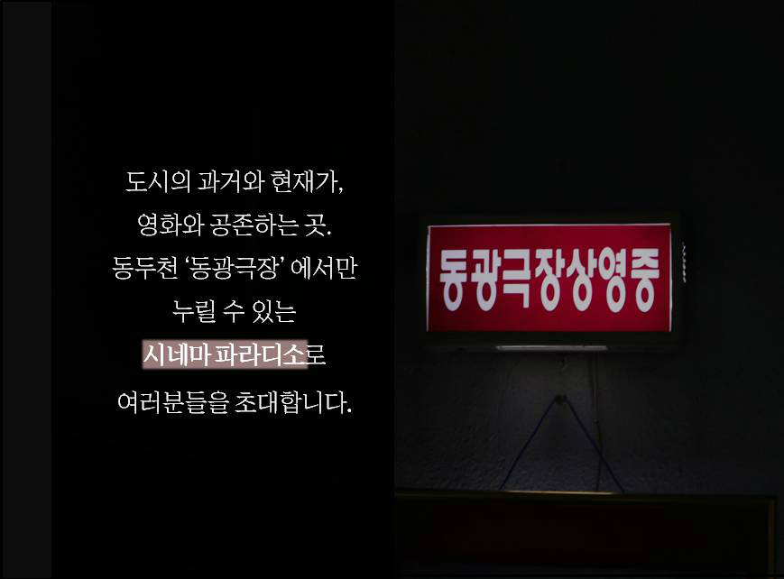 도시의 과거와 현재가, 영화와 공존하는 곳, 동두천 '동광극장'에서만 누릴 수 있는 시네마 파라디소로 여러분들을 초대합니다.