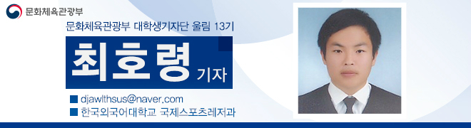 문화체육관광부 대학생기자단 울림 13기 최호령 기자 djawlthsus@naver.com 한국외국어대학교 국제스포츠레저과