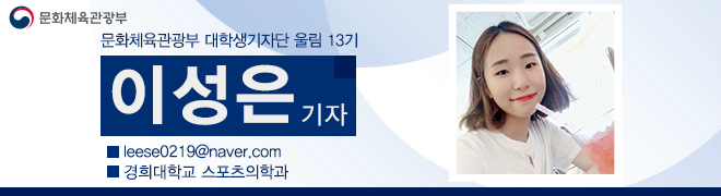 문화체육관광부 대학생기자단 울림 13기 이성은 기자 leese0219@naver.com 경희대학교 스포츠의학과