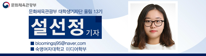 문화체육관광부 대학생기자단 울림 13기설선정기자 bloomingsj95@naver.com 숙명여자대학교 미디어학부