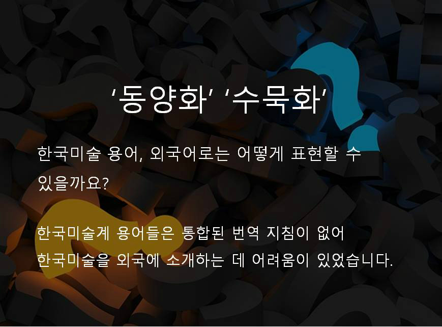 '동양화' '수묵화' 한국미술 용어, 외국어로는 어떻게 표현할 수 있을까요? 한국미술계 용어들은 통합된 번역 지침이 없어 한국미술을 외국에 소개하는 데 어려움이 있었습니다.