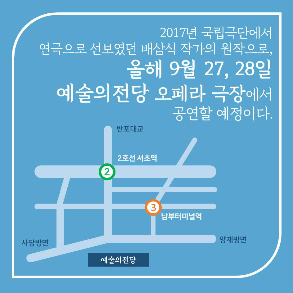 2017년 국립극단에서 연극으로 선보였던 배삼식 작가의 원작으로, 올해 9월 27, 28일 예술의전당 오페라 극장에서 공연할 예정이다.