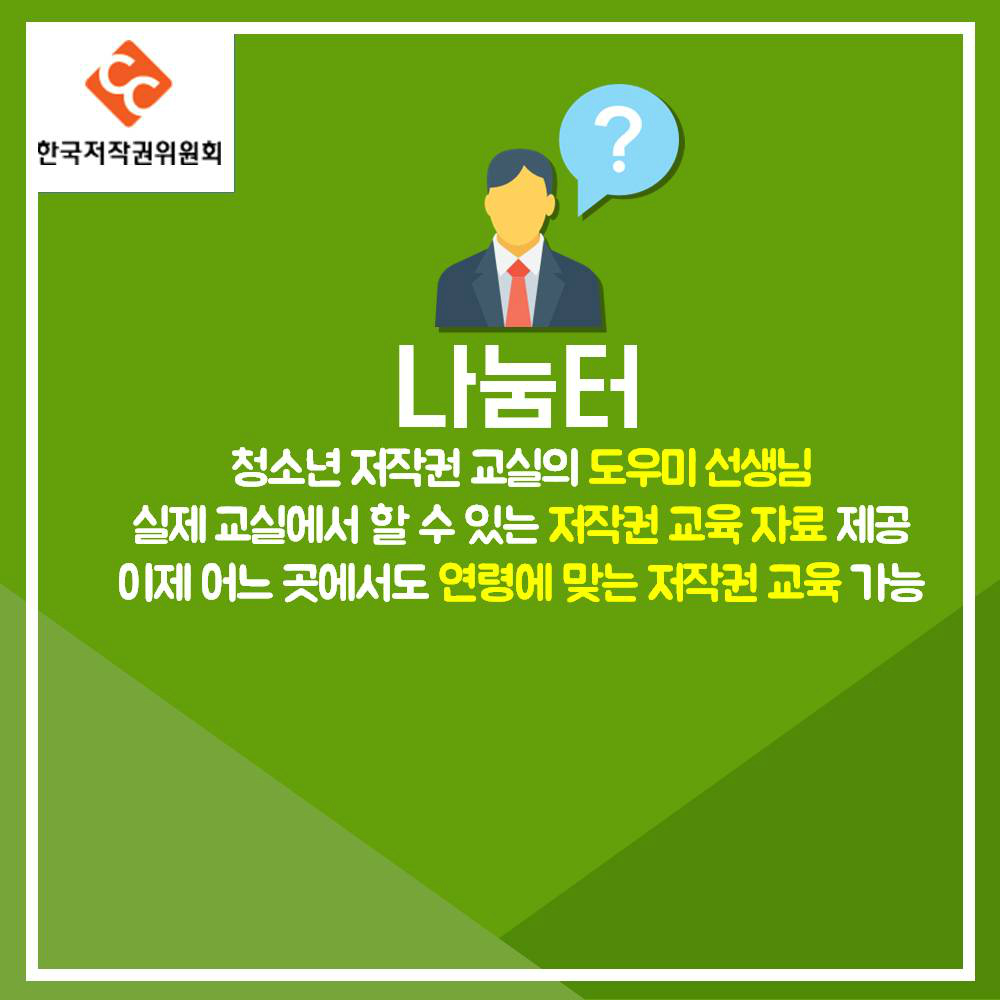 한국저작권위원회 나눔터 청소년 저작권 교실의 도우미 선생님 실제 교실에서 할 수 있는 저작권 교육 자료 제공 이제 어느 곳에서도 연령에 맞는 저작권 교육 가능