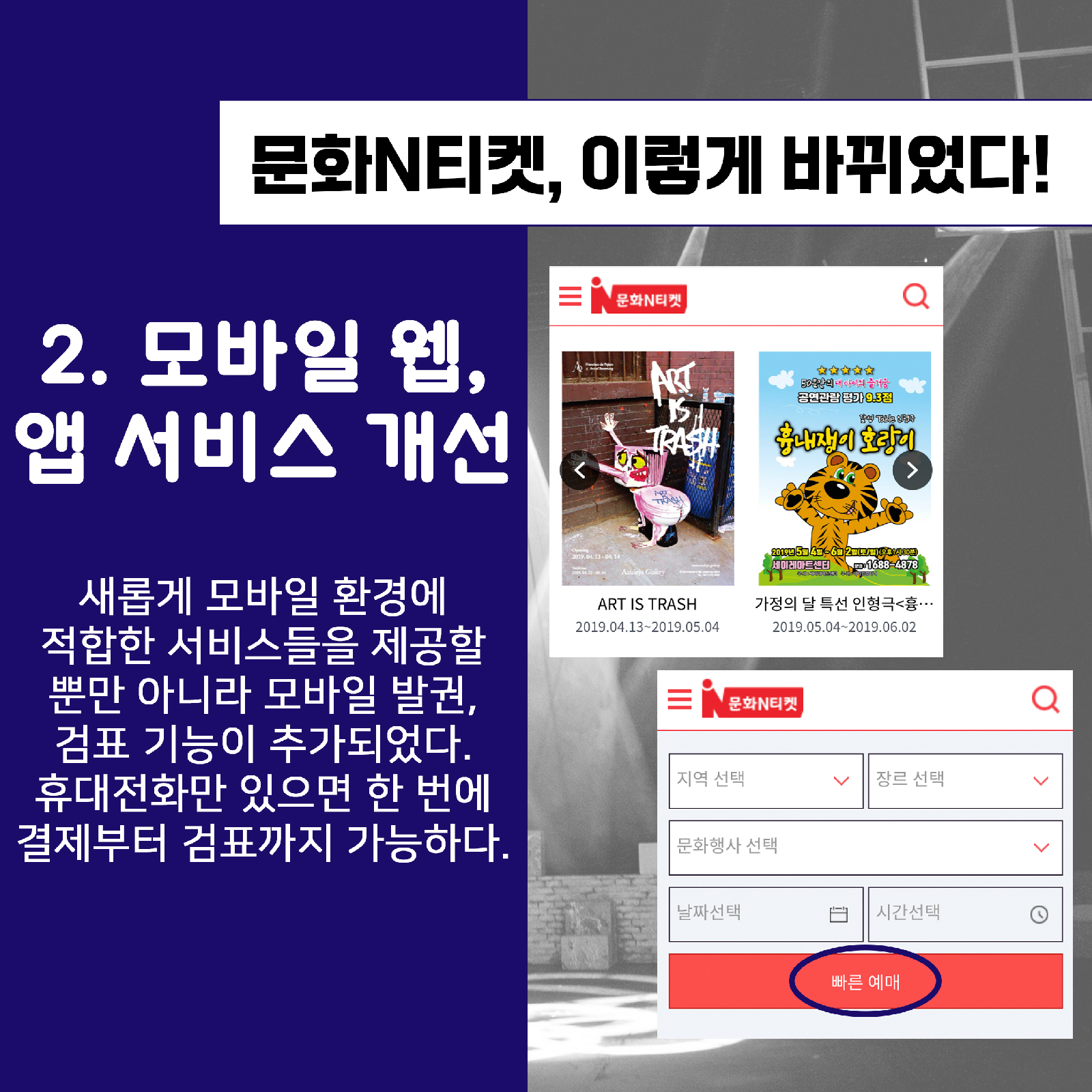 문화N티켓, 이렇게 바뀌었다!2. 모바일 웹, 앱 서비스 개선새롭게 모바일 환경에적합한 서비스들을 제공할뿐만 아니라 모바일 발권,검표 기능이 추가되었다.휴대전화만 있으면 한 번에결제부터 검표까지 가능하다.