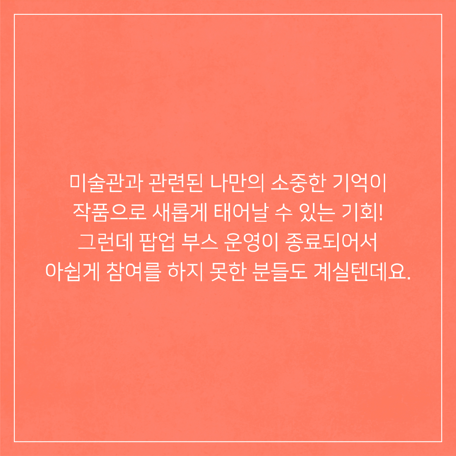 미술관과 관련된 나만의 소중한 기억이 작품으로 새롭게 태어날 수 있는 기회!그런데 팝업 부스 운영이 종료되어서 아쉽게 참여를 하지 못한 분들도 계실 텐데요,