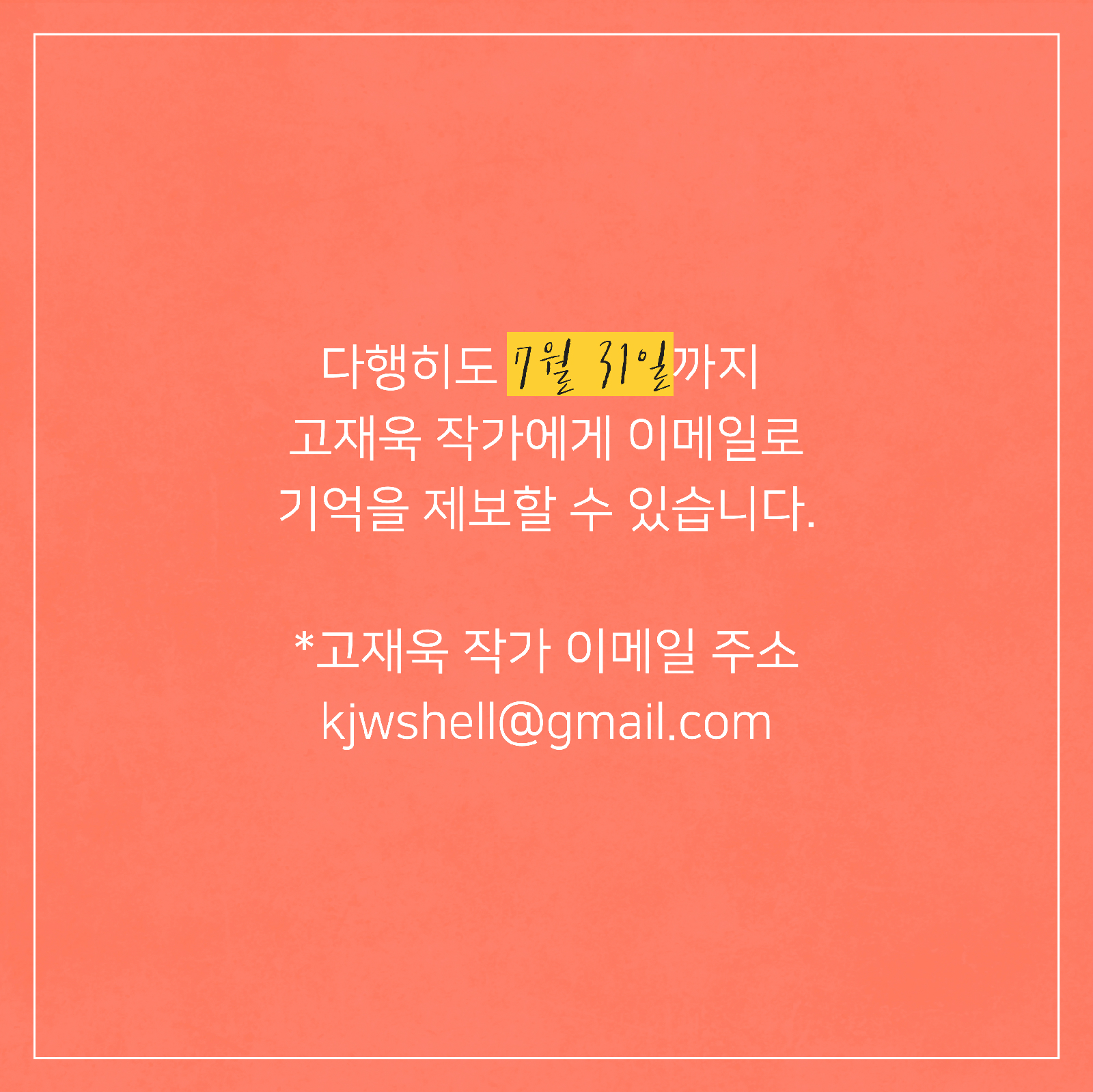 다행히도 7월 31일까지 고재욱 작가에게 이메일로 기억을 제보할 수 있습니다.*고재욱 작가 이메일 주소kjwshell@gmail.com