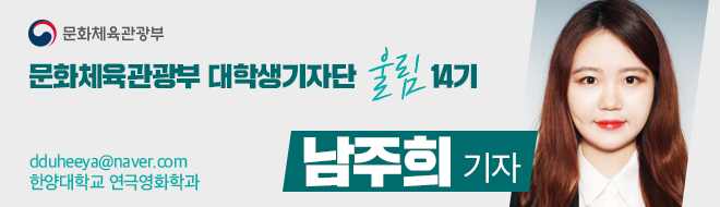 문화체육관광부 대학생기자단 울림 14기 dduheeya@naver.com 한양대학교 연극영화학과 남주희 기자