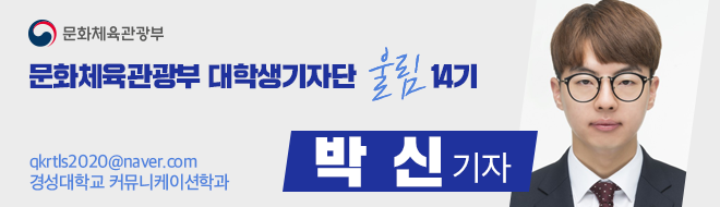 문화체육관광부 대학생기자단 울림 14기 qkrtls2020@naver.com 경성대학교 커뮤니케이션학과 박 신 기자