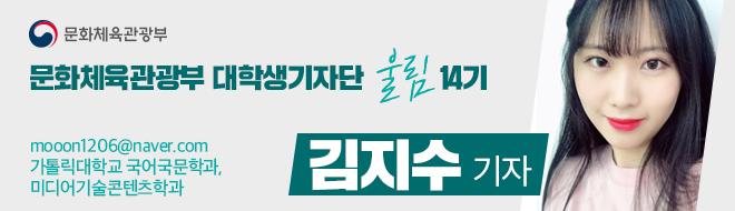 문화체육관광부 대학생기자단 울림 14기 김지수 기자 mooon1206@naver.com 가톨릭대학교 국어국문학과, 미디어기술콘텐츠학과