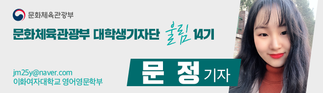 문화체육관광부 문화체육관광부 대학생기자단 울림 14기 문 정 기자 jm25y@naver.com 이화여자대학교 영어영문학부