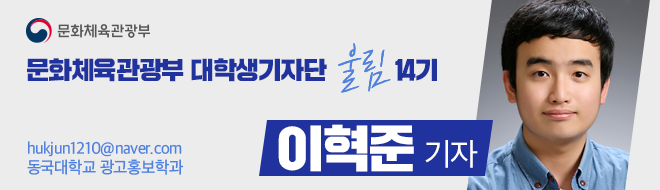 문화체육관광부 대학생기자단 울림 14기 hukjun1210@naver.com 동국대학교 광고홍보학과 이혁준 기자