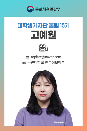 문화체육관광부 대학생기자단 울림 15기 고예원 메일 toplate@naver.com 국민대학교 언론정보학부