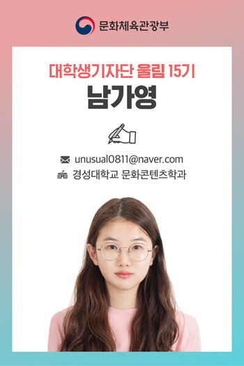 문화체육관광부 대학생기자단 울림 15기 남가영 메일 unusual0811@naver.com 경성대학교 문화콘텐츠학과