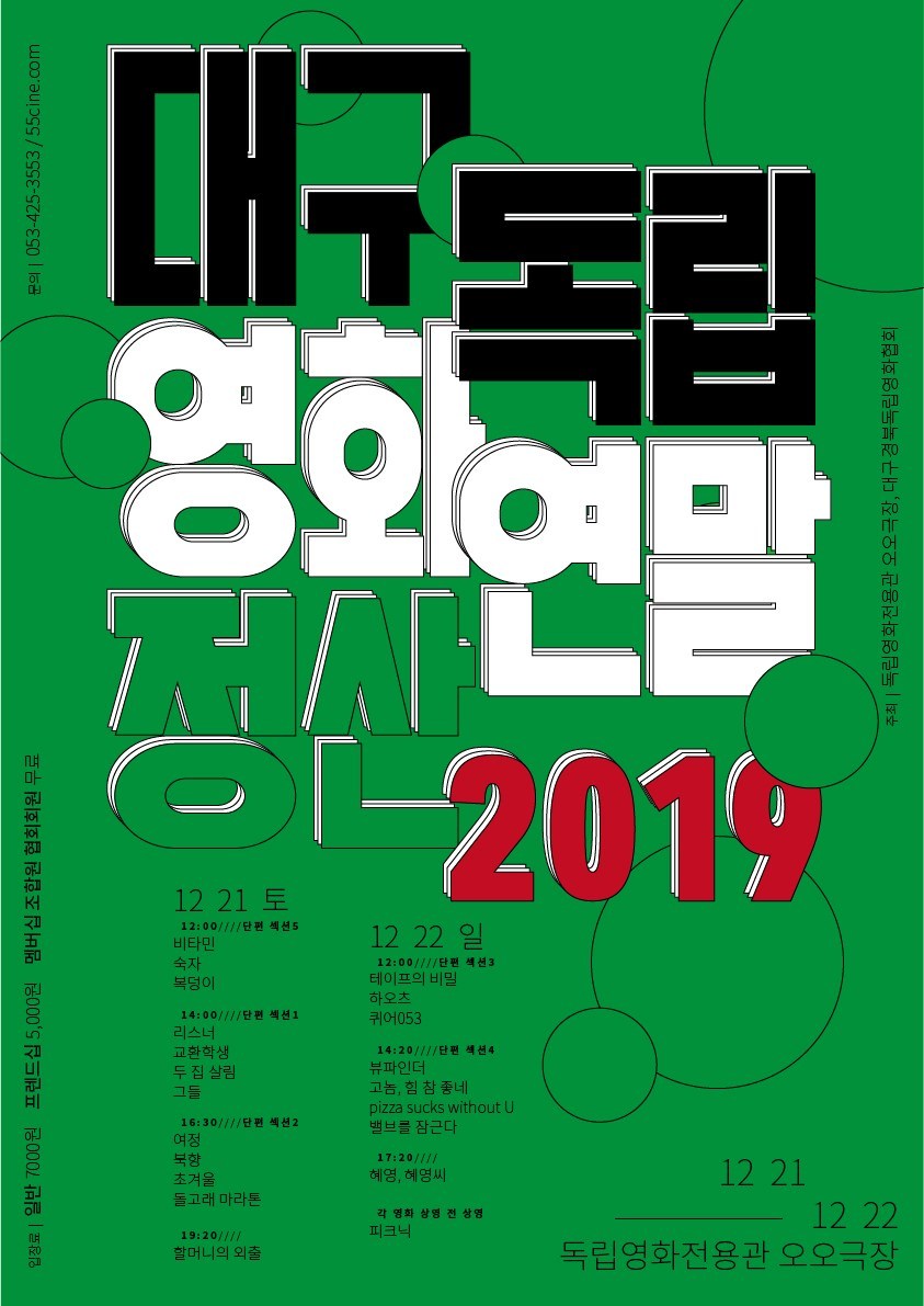 대구 독립영화 연말 정산 2019 포스터 - 12.21 토 12:00 비타민, 숙자, 복덩이 14:00 리스너, 교환학생, 두 집 살림, 그들 16:30 여정, 묵항, 처겨울, 돌고래마라톤
19:20 할머니의 죽음 12.22 일  12:00 테이프의 비밀, 하오츠, 퀴어053 14:20 뷰파인더, 고놈, 힘 참좋네  밸브를 잠근다 17:20 혜영, 혜영씨 각 영화 상영 전 상영 피크닉 입장료 :일반 7000원, 프랜드십:5,000원 멤버십조합원협회회원:무료 주최 독립