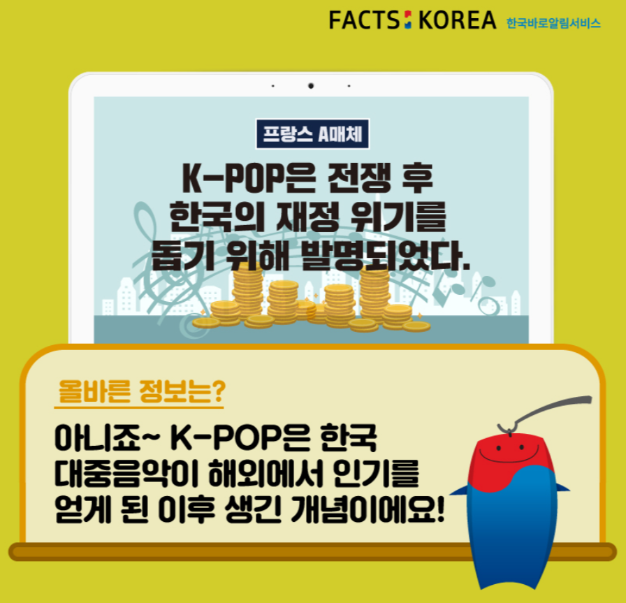 FACTS KOREA 한국바로알림서비스 - 프랑스 A매체 : K-POP은 전쟁 후 한국의 재정 위기를 돕기 위해 발명되었다. 올바른 정보는? 아니죠~ K-POP은 한국 대중음악이 해외에서 인기를 얻게 된 후 생긴 개념이에요!