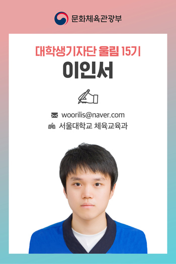 문화체육관광부 대학생기자단 울림 15기 이인서 메일 woorilis@naver.com 서울대학교 체육교육학과