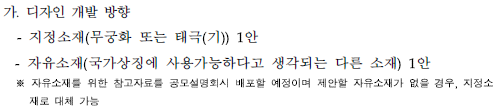 가.디자인 개발 방향-지정소재(무궁화 또는 태극(기) 1안-자유소재(국가 상징에 사용가능하다고 생각되는 다른 소재)1안 *자유소재를 위한 참고자료를 공모설명회시 배포 할 예정이며 제안할 자유소재가 없을 경우, 지정소재로 대체 가능