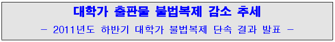 대학가 출판물 불법복제 감소 추세-2011년도 하반기 대학가 불법복제 단속 결과 발표-