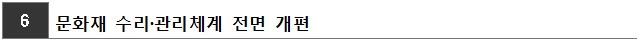 6.문화재 수리·관리체계 전면 개편
