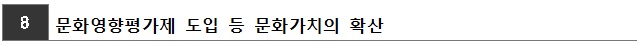 8.문화영향평가제 도입 등 문화가치의 확산
