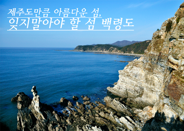 제주도 만큼 아름다운 섬 백령도, 잊지말아야 할 섬 백령도