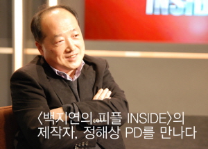 이시대의 멘토 인터뷰 프로그램 <백지연의 피플 INSIDE>의 제작자, 정해상 PD를 만나다