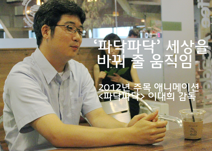 ‘파닥파닥’ 세상을 바꿔 줄 움직임, 2012년 주목 애니메이션 <파닥파닥> 이대희 감독