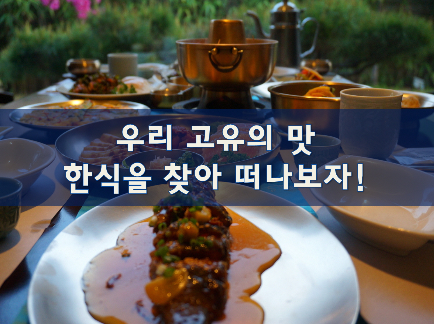 우리 고유의 맛, 한식을 찾아 떠나보자!