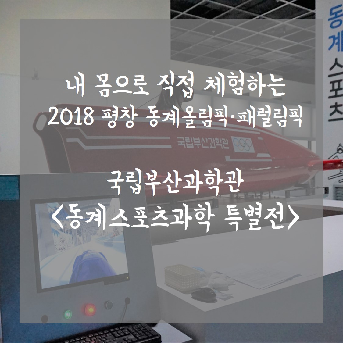 내 몸으로 직접 체험하는 2018 평창 동계올림픽·패럴림픽 부산국립과학관 <동계스포츠과학 특별전>