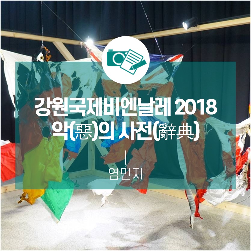 지금, 진실을 마주해야 할 때 <강원국제비엔날레2018 : 악(惡)의 사전(辭典)>