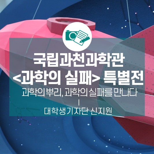 국립과천과학관, <과학의 실패> 특별전_과학의 뿌리, 과학의 실패를 만나다